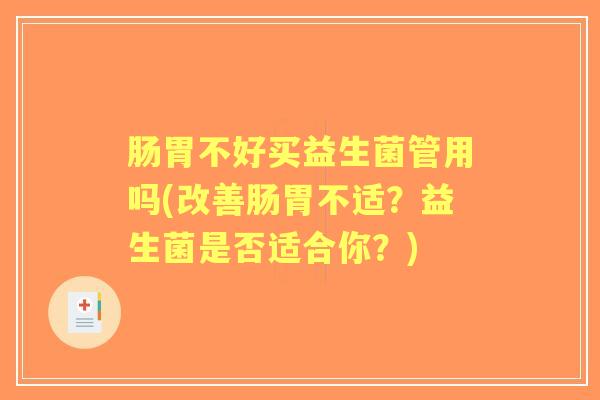肠胃不好买益生菌管用吗(改善肠胃不适?益生菌是否适合你?) 肠胃不好买益生菌管用吗(改善肠胃不适?益生菌是否适合你?)