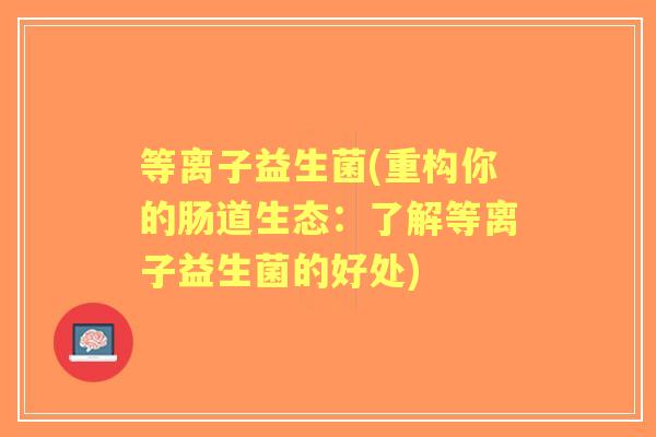 等离子益生菌(重构你的肠道生态：了解等离子益生菌的好处)