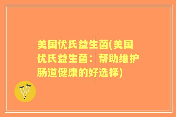 美国优氏益生菌(美国优氏益生菌:帮助维护肠道健康的好选择) 美国优氏益生菌(美国优氏益生菌:帮助维护肠道健康的好选择)