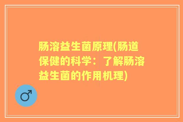 肠溶益生菌原理(肠道保健的科学：了解肠溶益生菌的作用机理)