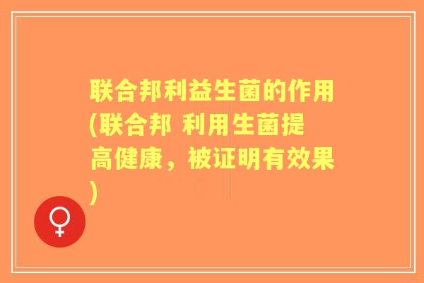 联合邦利益生菌的作用(联合邦 利用生菌提高健康，被证明有效果)