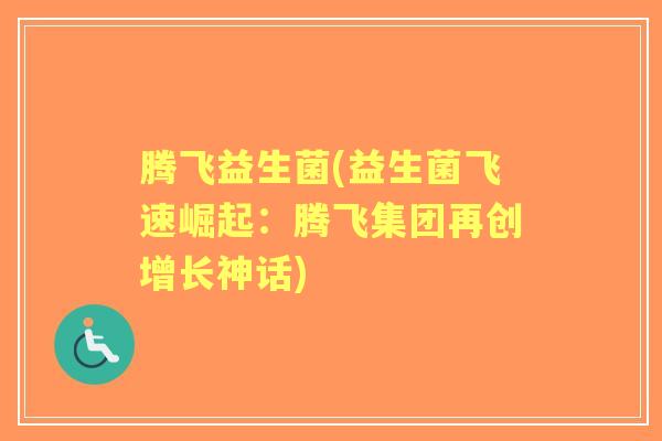 腾飞益生菌(益生菌飞速崛起：腾飞集团再创增长神话)