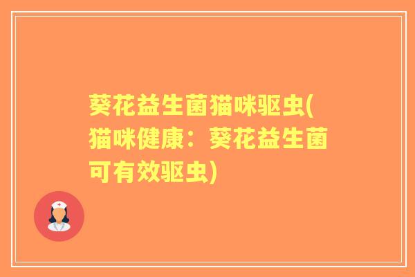 葵花益生菌猫咪驱虫(猫咪健康：葵花益生菌可有效驱虫)