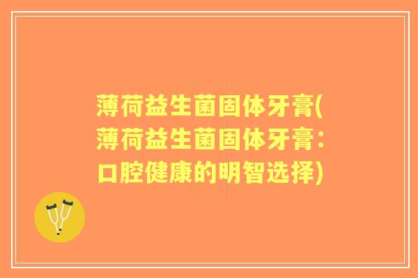 薄荷益生菌固体牙膏(薄荷益生菌固体牙膏:口腔健康的明智选择) 薄荷益生菌固体牙膏(薄荷益生菌固体牙膏:口腔健康的明智选择)