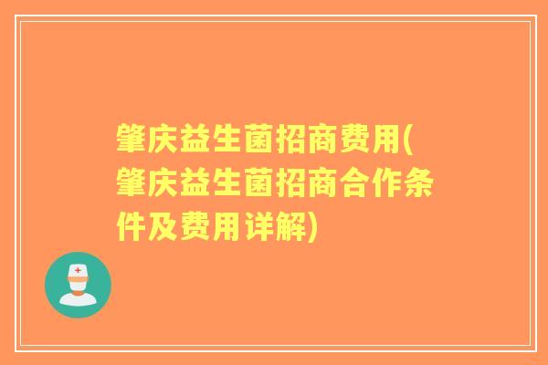 肇庆益生菌招商费用(肇庆益生菌招商合作条件及费用详解) 肇庆益生菌招商费用(肇庆益生菌招商合作条件及费用详解)