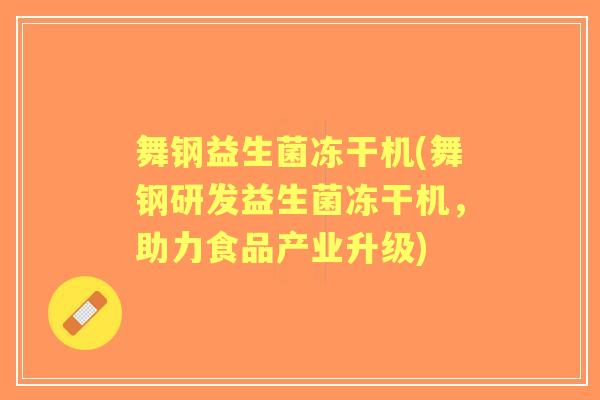 舞钢益生菌冻干机(舞钢研发益生菌冻干机,助力食品产业升级) 舞钢益生菌冻干机(舞钢研发益生菌冻干机,助力食品产业升级)