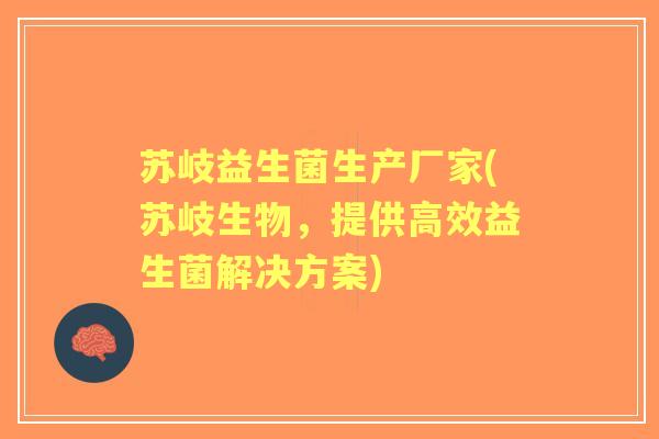 苏岐益生菌生产厂家(苏岐生物,提供高效益生菌解决方案) 苏岐益生菌生产厂家(苏岐生物,提供高效益生菌解决方案)