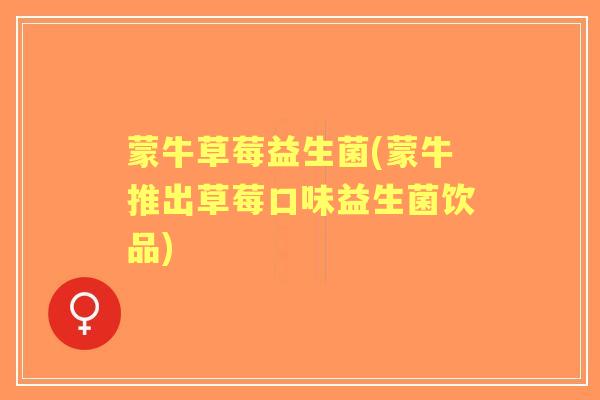 蒙牛草莓益生菌(蒙牛推出草莓口味益生菌饮品) 蒙牛草莓益生菌(蒙牛推出草莓口味益生菌饮品)