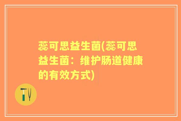 蕊可思益生菌(蕊可思益生菌：维护肠道健康的有效方式)