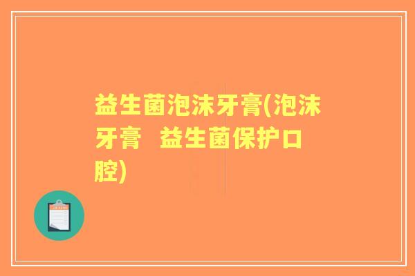 益生菌泡沫牙膏(泡沫牙膏 益生菌保护口腔) 益生菌泡沫牙膏(泡沫牙膏 益生菌保护口腔)