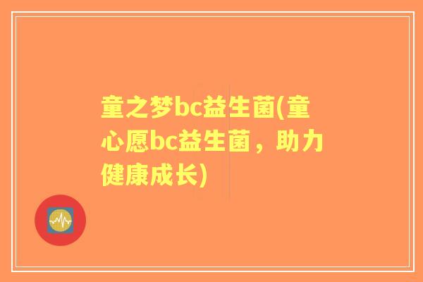 童之梦bc益生菌(童心愿bc益生菌,助力健康成长) 童之梦bc益生菌(童心愿bc益生菌,助力健康成长)