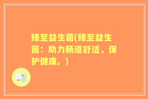 臻至益生菌(臻至益生菌：助力肠道舒适，保护健康。)
