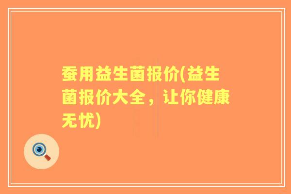 蚕用益生菌报价(益生菌报价大全,让你健康无忧) 蚕用益生菌报价(益生菌报价大全,让你健康无忧)