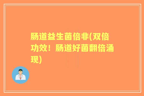 肠道益生菌倍非(双倍功效!肠道好菌翻倍涌现) 肠道益生菌倍非(双倍功效!肠道好菌翻倍涌现)