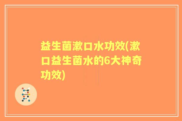 益生菌漱口水功效(漱口益生菌水的6大神奇功效)