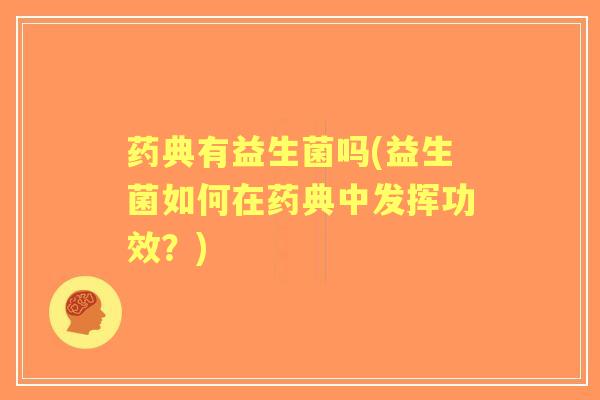 药典有益生菌吗(益生菌如何在药典中发挥功效?) 药典有益生菌吗(益生菌如何在药典中发挥功效?)