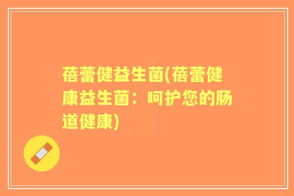 蓓蕾健益生菌(蓓蕾健康益生菌:呵护您的肠道健康) 蓓蕾健益生菌(蓓蕾健康益生菌:呵护您的肠道健康)