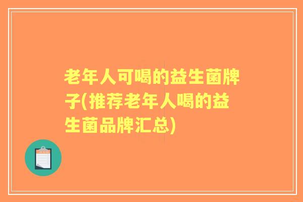 老年人可喝的益生菌牌子(推荐老年人喝的益生菌品牌汇总)