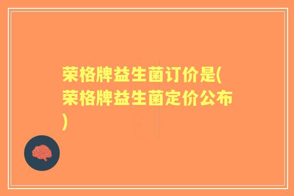 荣格牌益生菌订价是(荣格牌益生菌定价公布)