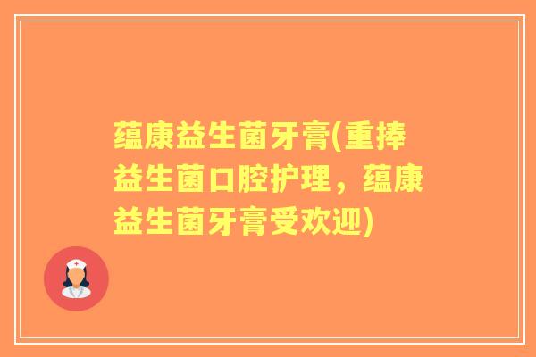 蕴康益生菌牙膏(重捧益生菌口腔护理，蕴康益生菌牙膏受欢迎)