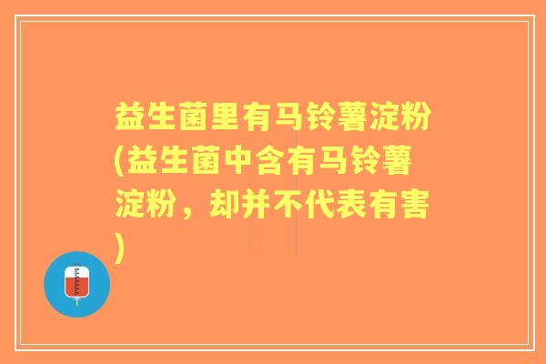 益生菌里有马铃薯淀粉(益生菌中含有马铃薯淀粉，却并不代表有害)