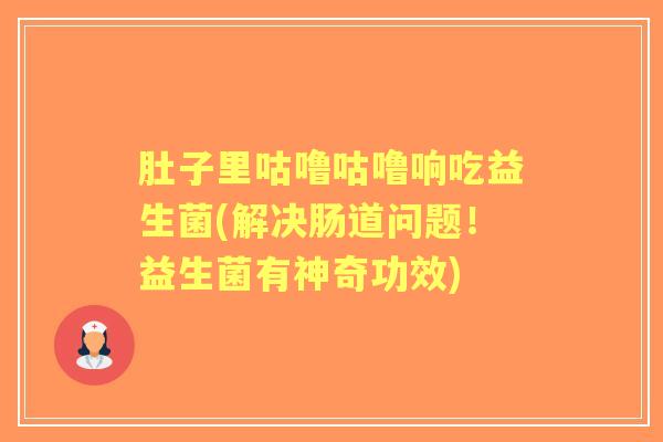 肚子里咕噜咕噜响吃益生菌(解决肠道问题!益生菌有神奇功效) 肚子里咕噜咕噜响吃益生菌(解决肠道问题!益生菌有神奇功效)