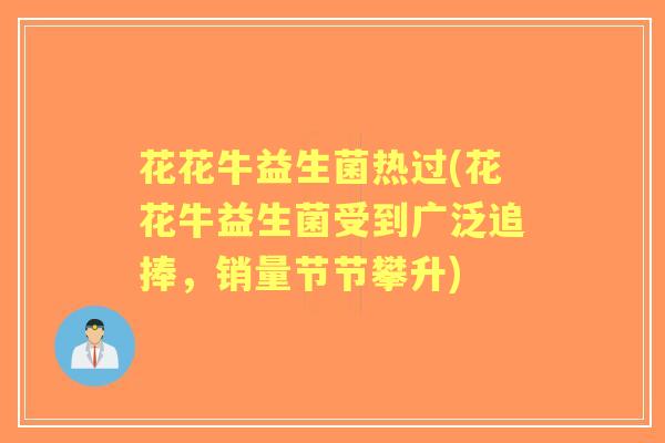 花花牛益生菌热过(花花牛益生菌受到广泛追捧，销量节节攀升)