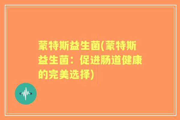 蒙特斯益生菌(蒙特斯益生菌:促进肠道健康的完美选择) 蒙特斯益生菌(蒙特斯益生菌:促进肠道健康的完美选择)