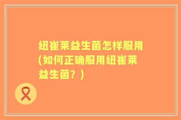 纽崔莱益生菌怎样服用(如何正确服用纽崔莱益生菌？)