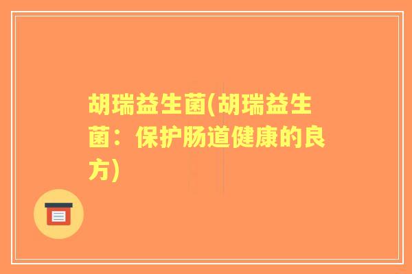 胡瑞益生菌(胡瑞益生菌：保护肠道健康的良方)