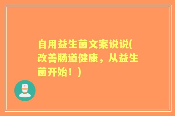 自用益生菌文案说说(改善肠道健康，从益生菌开始！)