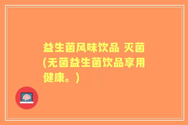 益生菌风味饮品 灭菌(无菌益生菌饮品享用健康。)
