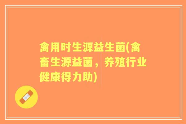 禽用时生源益生菌(禽畜生源益菌,养殖行业健康得力助) 禽用时生源益生菌(禽畜生源益菌,养殖行业健康得力助)