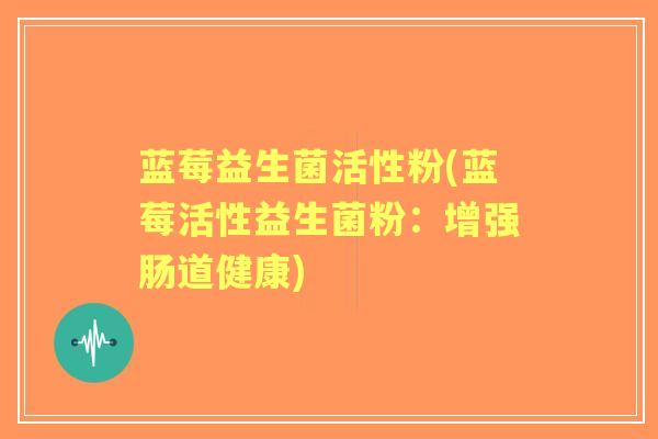 蓝莓益生菌活性粉(蓝莓活性益生菌粉:增强肠道健康) 蓝莓益生菌活性粉(蓝莓活性益生菌粉:增强肠道健康)