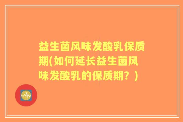 益生菌风味发酸乳保质期(如何延长益生菌风味发酸乳的保质期？)