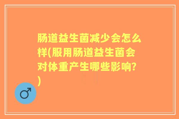 肠道益生菌减少会怎么样(服用肠道益生菌会对体重产生哪些影响?) 肠道益生菌减少会怎么样(服用肠道益生菌会对体重产生哪些影响?)
