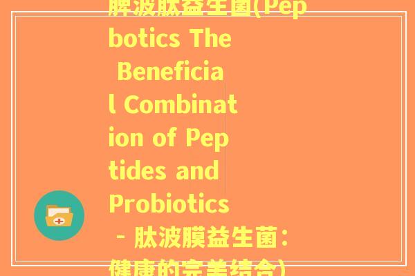 脾波肽益生菌(Pepbotics The Beneficial Combination of Peptides and Probiotics - 肽波膜益生菌:健康的完美结合) 脾波肽益生菌(Pepbotics The Beneficial Combination of Peptides and Probiotics - 肽波膜益生菌:健康的完美结合)