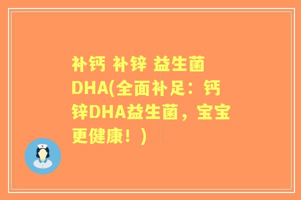 补钙 补锌 益生菌 DHA(全面补足:钙锌DHA益生菌,宝宝更健康!) 补钙 补锌 益生菌 DHA(全面补足:钙锌DHA益生菌,宝宝更健康!)