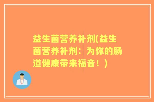 益生菌营养补剂(益生菌营养补剂：为你的肠道健康带来福音！)
