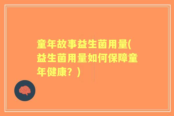 童年故事益生菌用量(益生菌用量如何保障童年健康?) 童年故事益生菌用量(益生菌用量如何保障童年健康?)
