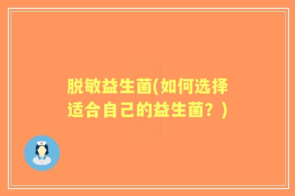 脱敏益生菌(如何选择适合自己的益生菌?) 脱敏益生菌(如何选择适合自己的益生菌?)