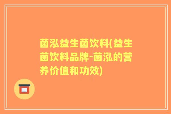 菌泓益生菌饮料(益生菌饮料品牌-菌泓的营养价值和功效) 菌泓益生菌饮料(益生菌饮料品牌-菌泓的营养价值和功效)