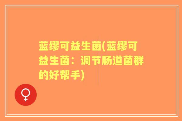 蓝缪可益生菌(蓝缪可益生菌：调节肠道菌群的好帮手)