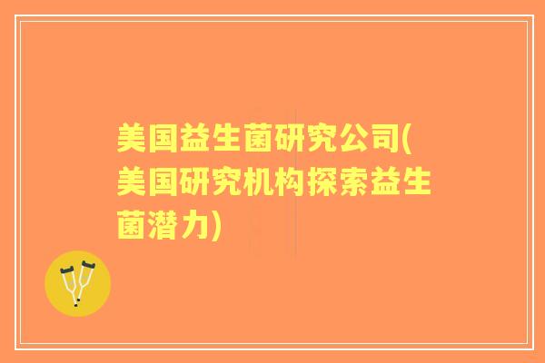 美国益生菌研究公司(美国研究机构探索益生菌潜力) 美国益生菌研究公司(美国研究机构探索益生菌潜力)