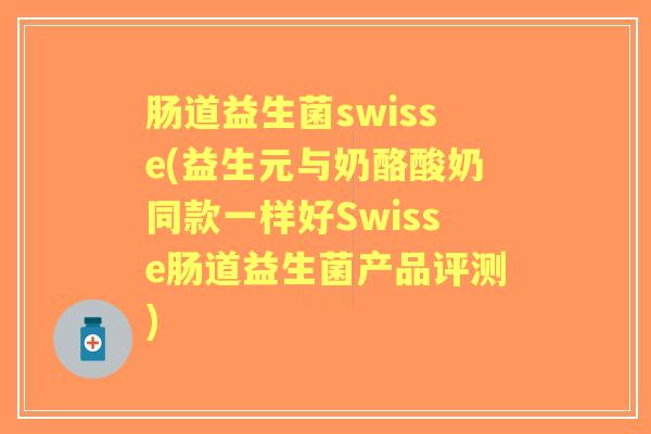 肠道益生菌swisse(益生元与奶酪酸奶同款一样好Swisse肠道益生菌产品评测)