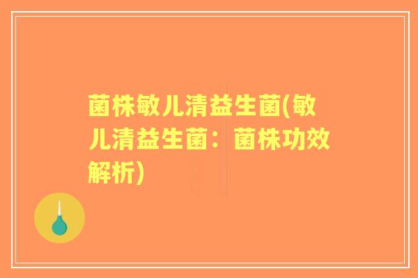 菌株敏儿清益生菌(敏儿清益生菌:菌株功效解析) 菌株敏儿清益生菌(敏儿清益生菌:菌株功效解析)
