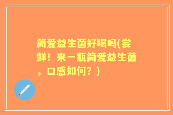 简爱益生菌好喝吗(尝鲜！来一瓶简爱益生菌，口感如何？)