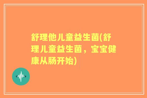 舒理他儿童益生菌(舒理儿童益生菌,宝宝健康从肠开始) 舒理他儿童益生菌(舒理儿童益生菌,宝宝健康从肠开始)