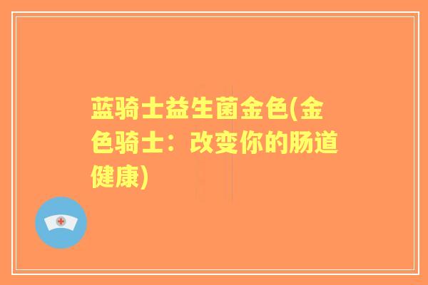 蓝骑士益生菌金色(金色骑士:改变你的肠道健康) 蓝骑士益生菌金色(金色骑士:改变你的肠道健康)