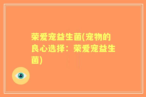 荣爱宠益生菌(宠物的良心选择:荣爱宠益生菌) 荣爱宠益生菌(宠物的良心选择:荣爱宠益生菌)